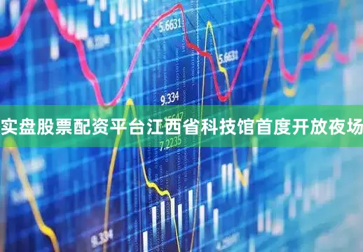 实盘股票配资平台江西省科技馆首度开放夜场