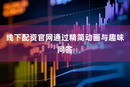 线下配资官网通过精简动画与趣味问答